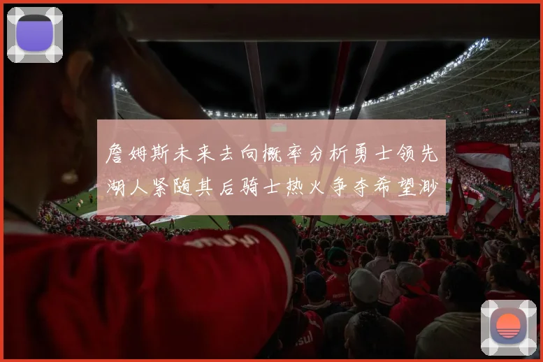 詹姆斯未来去向概率分析勇士领先湖人紧随其后骑士热火争夺希望渺茫