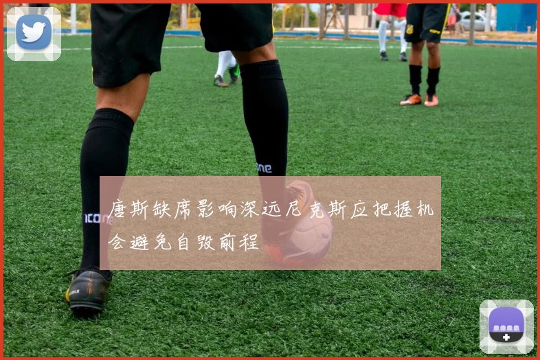唐斯缺席影响深远尼克斯应把握机会避免自毁前程