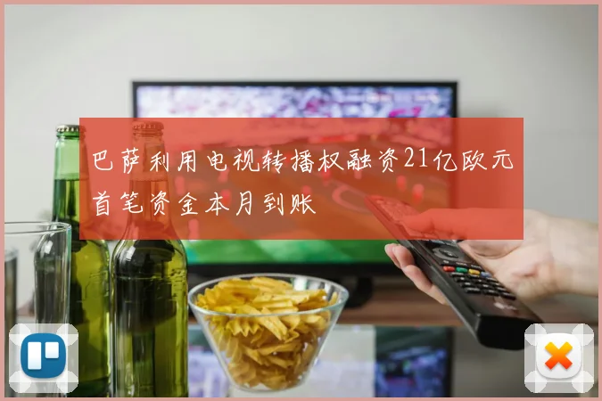 巴萨利用电视转播权融资21亿欧元首笔资金本月到账