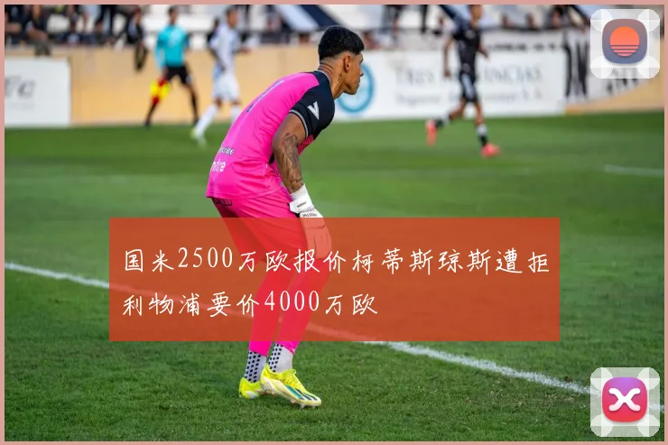 国米2500万欧报价柯蒂斯琼斯遭拒利物浦要价4000万欧