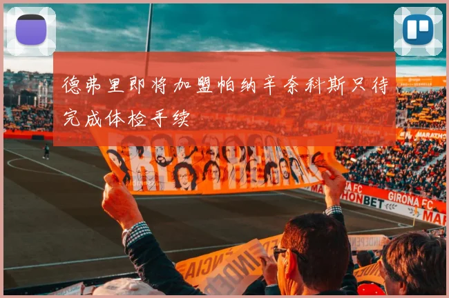 德弗里即将加盟帕纳辛奈科斯只待完成体检手续