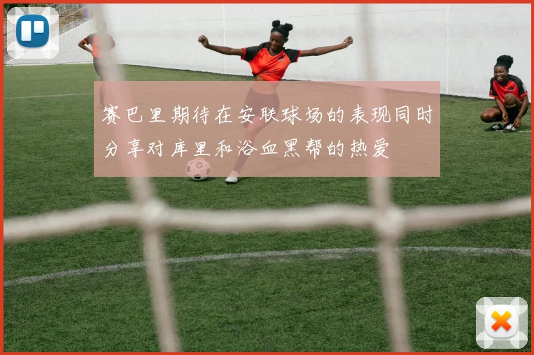 赛巴里期待在安联球场的表现同时分享对库里和浴血黑帮的热爱